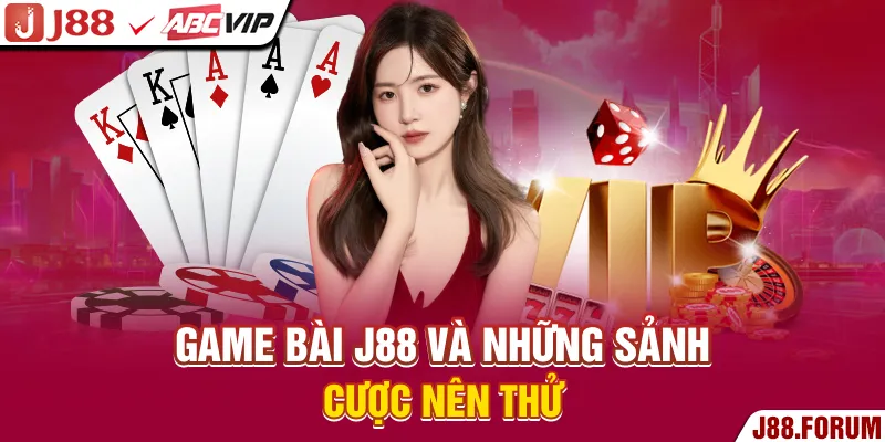 Game bài J88 và những sảnh cược nên thử