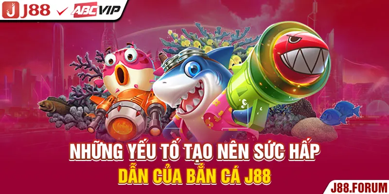Những yếu tố tạo nên sức hấp dẫn của bắn cá J88