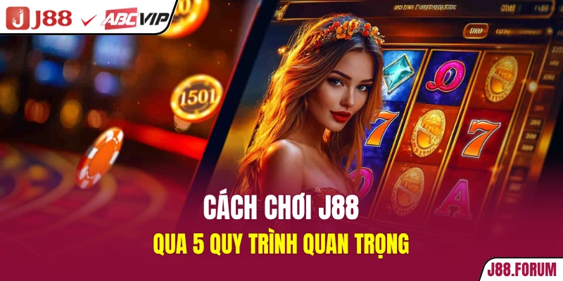 Cách chơi J88 qua 5 quy trình quan trọng