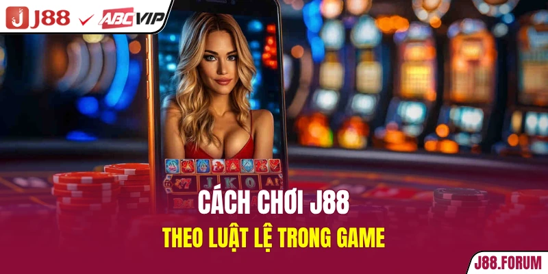 Cách chơi J88 theo luật lệ trong game