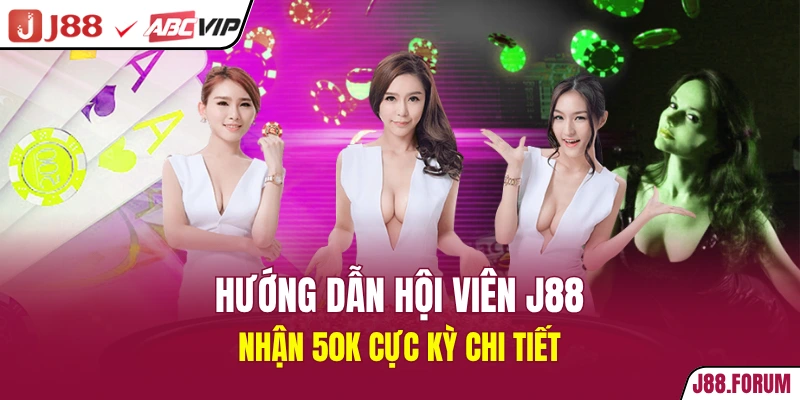 Hướng dẫn hội viên J88 nhận 50k cực kỳ chi tiết