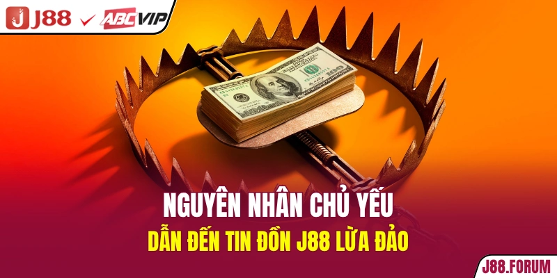 Nguyên nhân chủ yếu dẫn đến tin đồn J88 lừa đảo