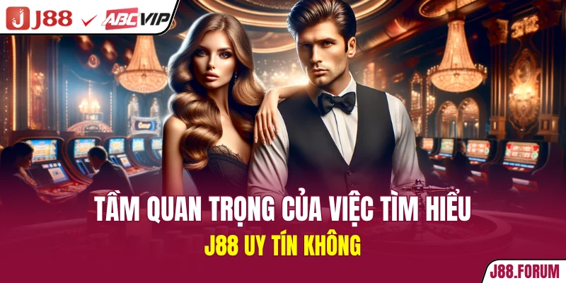 Tầm quan trọng của việc tìm hiểu J88 uy tín không